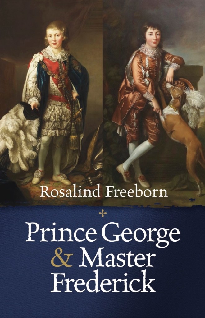 Prince George & Master Frederick by Rosalind Freeborn, book jacket, portraits of Prince George - future regent and King George IV - and Frederick Blomberg, adopted son of King George III.  The paintings are by Richard Brompton and commissioned by Queen Charlotte. 
